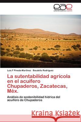 La Sutentabilidad Agricola En El Acuifero Chupaderos, Zacatecas, Mex. Luis F. Pineda-Mar Baudelio Rod 9783659018121 Editorial Acad Mica Espa Ola