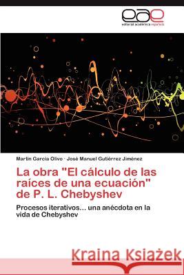 La Obra El Calculo de Las Raices de Una Ecuacion de P. L. Chebyshev Mart N. Gar Jos Manuel Gut 9783659020100 Editorial Acad Mica Espa Ola