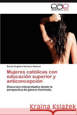Mujeres Catolicas Con Educacion Superior y Anticoncepcion Norma Ang S 9783659020452 Editorial Acad Mica Espa Ola