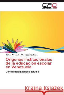 Origenes Institucionales de La Educacion Escolar En Venezuela Ram N. Alexander Uz 9783659020872 Editorial Acad Mica Espa Ola