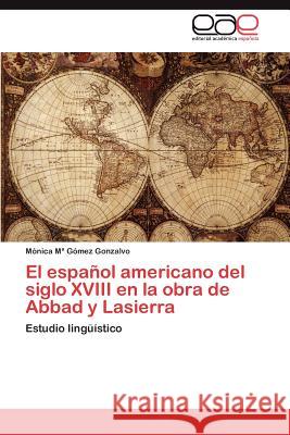 El Espanol Americano del Siglo XVIII En La Obra de Abbad y Lasierra M. Nica M. G 9783659021558 Editorial Acad Mica Espa Ola