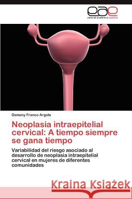 Neoplasia Intraepitelial Cervical: A Tiempo Siempre Se Gana Tiempo Franco Argote, Osmany 9783659021671 Editorial Acad Mica Espa Ola