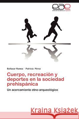 Cuerpo, Recreacion y Deportes En La Sociedad Prehispanica Ramos, Baltasar 9783659022425 Editorial Acad Mica Espa Ola