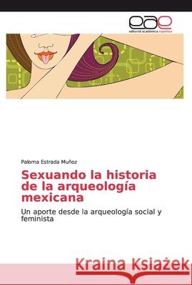 Sexuando la historia de la arqueología mexicana Estrada Muñoz, Paloma 9783659023125 Editorial Académica Española