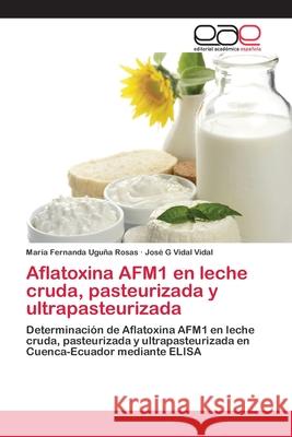 Aflatoxina AFM1 en leche cruda, pasteurizada y ultrapasteurizada Uguña Rosas, María Fernanda 9783659023323 Editorial Academica Espanola