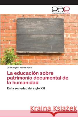 La educación sobre patrimonio documental de la humanidad Palma Peña, Juan Miguel 9783659023491