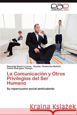 La Comunicacion y Otros Privilegios del Ser Humano Navarro Lores, Diosveldy 9783659025242 Editorial Acad Mica Espa Ola