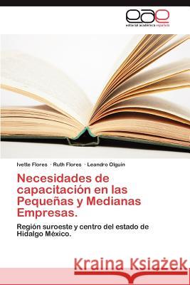 Necesidades de Capacitacion En Las Pequenas y Medianas Empresas. Ivette Flores Ruth Flores Leandro Olg 9783659026980 Editorial Acad Mica Espa Ola