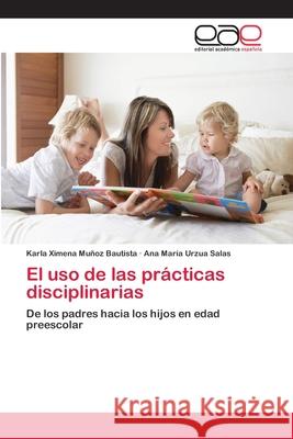 El uso de las prácticas disciplinarias Muñoz Bautista, Karla Ximena 9783659027802 Editorial Academica Espanola