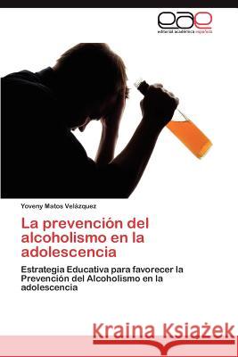 La Prevencion del Alcoholismo En La Adolescencia Yoveny Mato 9783659027956