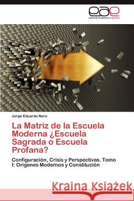 La Matriz de La Escuela Moderna Escuela Sagrada O Escuela Profana? Jorge Eduardo Noro 9783659028342