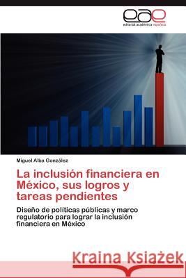 La Inclusion Financiera En Mexico, Sus Logros y Tareas Pendientes Miguel Alb 9783659028571 Editorial Acad Mica Espa Ola