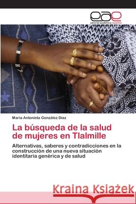 La búsqueda de la salud de mujeres en Tlalmille González Díaz, María Antonieta 9783659030765 Editorial Academica Espanola