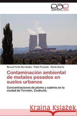 Contaminacion Ambiental de Metales Pesados En Suelos Urbanos Manuel Forti Pablo Preciado Alexis Huerta 9783659031076