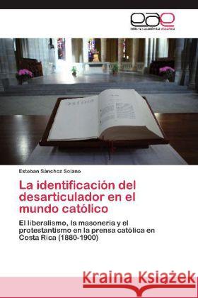 La identificación del desarticulador en el mundo católico : El liberalismo, la masonería y el protestantismo en la prensa católica en Costa Rica (1880-1900) Sánchez Solano, Esteban 9783659032608