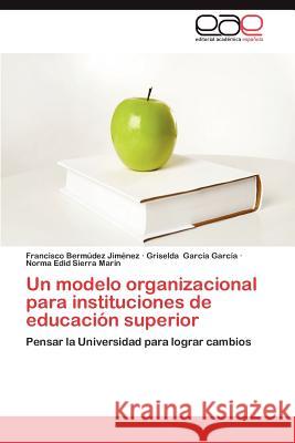Un Modelo Organizacional Para Instituciones de Educacion Superior Francisco Ber Griselda Gar Norma Edid Sierr 9783659033018 Editorial Acad Mica Espa Ola