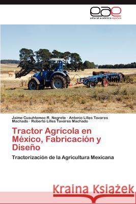 Tractor Agricola En Mexico, Fabricacion y Diseno Jaime Cuauhtemoc R Negrete, Antonio Lilles Tavares, Roberto Lilles Tavares 9783659034404 Eae Editorial Academia Espanola