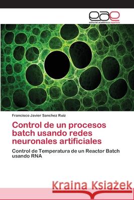 Control de un procesos batch usando redes neuronales artificiales Sanchez Ruiz, Francisco Javier 9783659034619 Editorial Academica Espanola