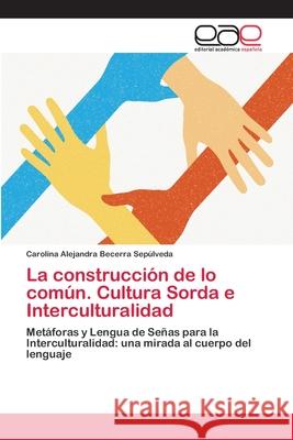 La construcción de lo común. Cultura Sorda e Interculturalidad Carolina Alejandra Becerra Sepúlveda 9783659034787