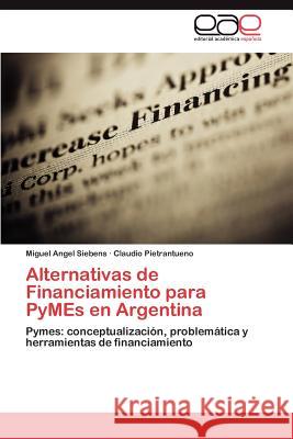 Alternativas de Financiamiento Para Pymes En Argentina Miguel Angel Siebens Claudio Pietrantueno 9783659035494 Editorial Acad Mica Espa Ola