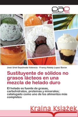 Sustituyente de sólidos no grasos lácteos en una mezcla de helado duro Sepúlveda Valencia, José Uriel 9783659035579 Editorial Academica Espanola