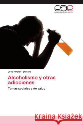 Alcoholismo y otras adicciones : Temas sociales y de salud Serrano, Jose Antonio 9783659036200 Editorial Académica Española