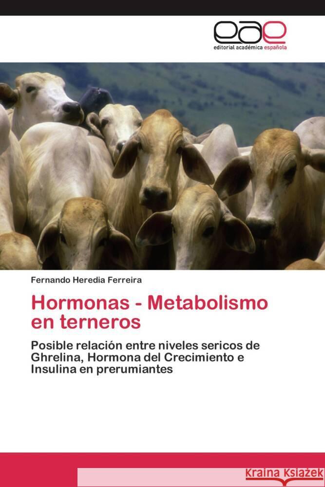 Hormonas - Metabolismo en terneros : Posible relación entre niveles sericos de Ghrelina, Hormona del Crecimiento e Insulina en prerumiantes Heredia Ferreira, Fernando 9783659037115