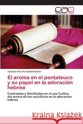 El aroma en el pentateuco y su papel en la adoración hebrea Archbold Hooker, Vanston Irwin 9783659037436 Editorial Academica Espanola
