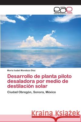 Desarrollo de planta piloto desaladora por medio de destilación solar Mendoza Díaz, Maria Isabel 9783659037450 Editorial Acad Mica Espa Ola