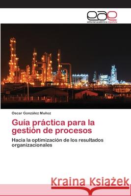 Guía práctica para la gestión de procesos González Muñoz, Oscar 9783659037726