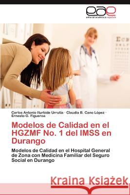 Modelos de Calidad En El Hgzmf No. 1 del Imss En Durango Carlos Antonio Iturbid Claudia B. Can Ernesto G. Figueroa 9783659037962