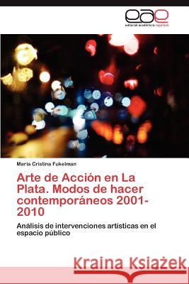Arte de Accion En La Plata. Modos de Hacer Contemporaneos 2001-2010 Maria Cristina Fukelman 9783659038129 Editorial Acad Mica Espa Ola