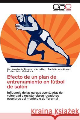 Efecto de Un Plan de Entrenamiento En Futbol de Salon Hern N. Alberto Echavarri Daniel Arturo Alcara Jhon Jairo Ceballo 9783659038518
