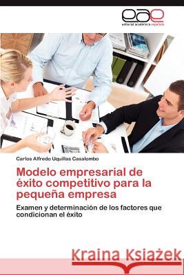 Modelo Empresarial de Exito Competitivo Para La Pequena Empresa Carlos Alfredo Uquilla 9783659038556