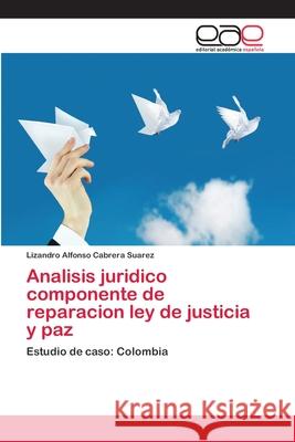 Analisis juridico componente de reparacion ley de justicia y paz Cabrera Suarez, Lizandro Alfonso 9783659038600