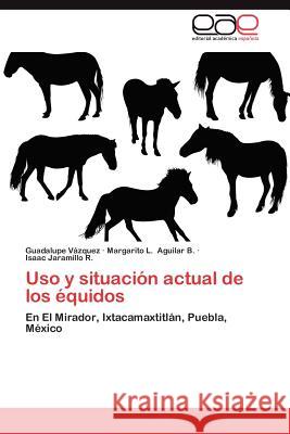 USO y Situacion Actual de Los Equidos Guadalupe V Margarito L. Aguila Isaac Jaramill 9783659038778 Editorial Acad Mica Espa Ola