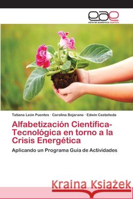 Alfabetización Científica-Tecnológica en torno a la Crisis Energética Tatiana León Puentes, Carolina Bejarano, Edwin Castaneda 9783659040092