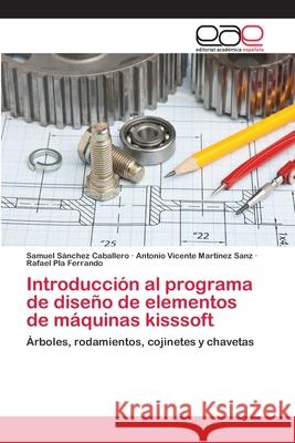 Introducción al programa de diseño de elementos de máquinas kisssoft Sánchez Caballero, Samuel 9783659040979 Editorial Académica Española