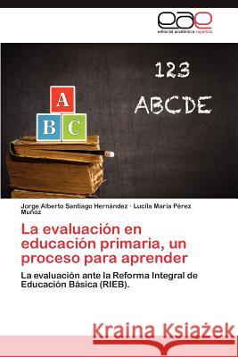 La Evaluacion En Educacion Primaria, Un Proceso Para Aprender Jorge Alberto Santiag Lucila Mar P 9783659041297 Editorial Acad Mica Espa Ola