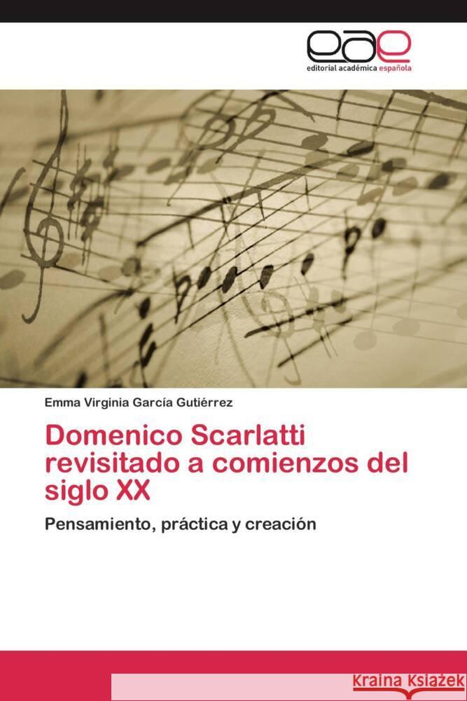 Domenico Scarlatti revisitado a comienzos del siglo XX : Pensamiento, práctica y creación García Gutiérrez, Emma Virginia 9783659041365