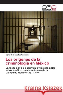 Los orígenes de la criminología en México González Ascencio, Gerardo 9783659041655