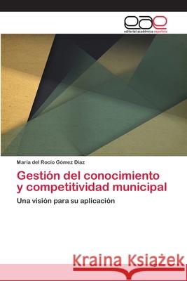 Gestión del conocimiento y competitividad municipal Gómez Díaz, María del Rocío 9783659041914