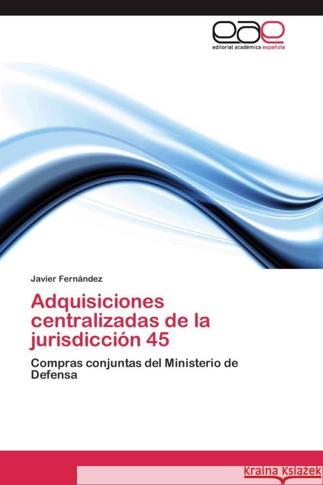 Adquisiciones centralizadas de la jurisdicción 45 : Compras conjuntas del Ministerio de Defensa Fernández, Javier 9783659043451