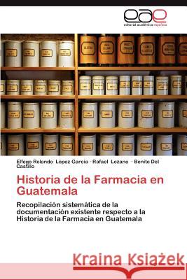 Historia de La Farmacia En Guatemala Rafael Lozano Benito De Elfego Rolando L 9783659043727 Editorial Acad Mica Espa Ola