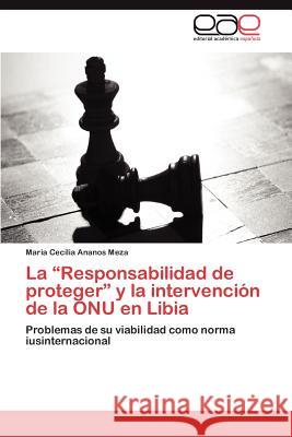 La Responsabilidad de Proteger y La Intervencion de La Onu En Libia Maria Cecilia Anano 9783659043789 Editorial Acad Mica Espa Ola