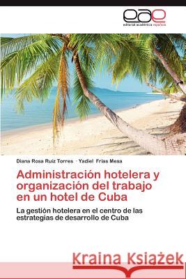 Administracion Hotelera y Organizacion del Trabajo En Un Hotel de Cuba Diana Rosa R Yadiel Fria 9783659043949