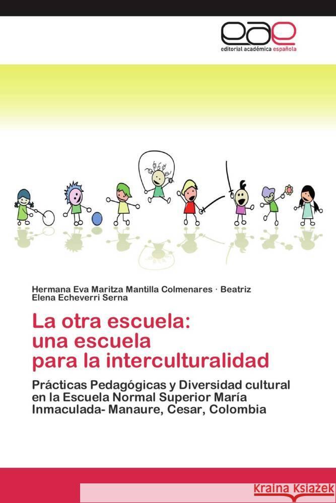 La otra escuela: una escuela para la interculturalidad : Prácticas Pedagógicas y Diversidad cultural en la Escuela Normal Superior María Inmaculada- Manaure, Cesar, Colombia Mantilla Colmenares, Hermana Eva Maritza; Echeverri Serna, Beatriz Elena 9783659044311