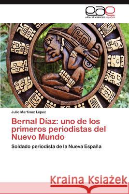 Bernal Diaz: Uno de Los Primeros Periodistas del Nuevo Mundo Martinez L. Pez, Julio 9783659044731