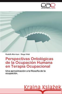 Perspectivas Ontologicas de La Ocupacion Humana En Terapia Ocupacional Diego Vidal Rodolfo Morrison 9783659045301 Editorial Acad Mica Espa Ola