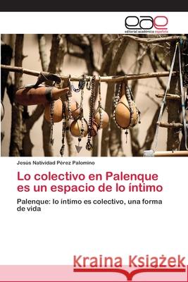 Lo colectivo en Palenque es un espacio de lo íntimo Pérez Palomino, Jesús Natividad 9783659045547